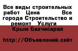 Все виды строительных работ › Цена ­ 1 000 - Все города Строительство и ремонт » Услуги   . Крым,Бахчисарай